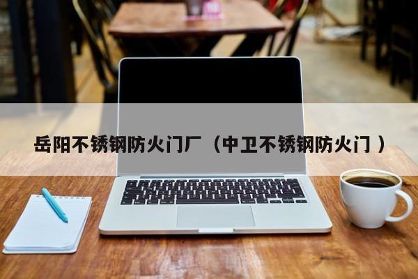 岳陽(yáng)不銹鋼防火門廠（中衛(wèi)不銹鋼防火門 ）